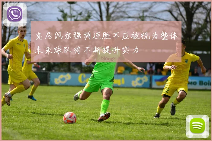 克尼佩尔强调连胜不应被视为整体未来球队将不断提升实力