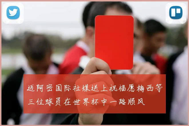 迈阿密国际社媒送上祝福愿梅西等三位球员在世界杯中一路顺风
