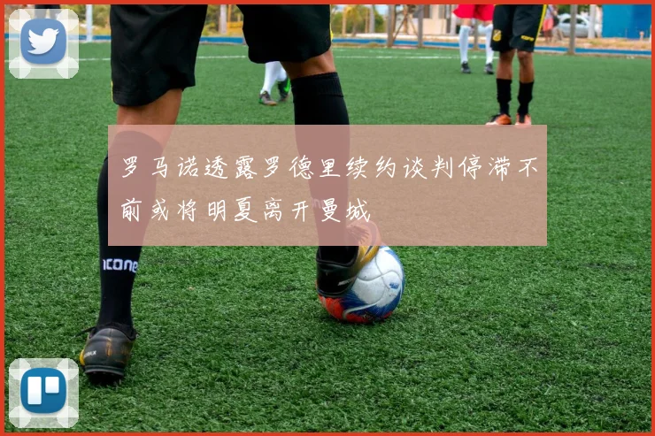 罗马诺透露罗德里续约谈判停滞不前或将明夏离开曼城
