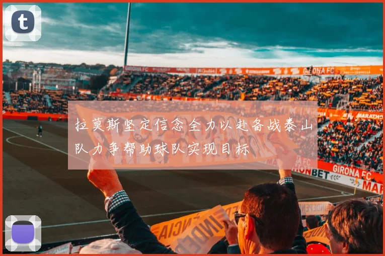 拉莫斯坚定信念全力以赴备战泰山队力争帮助球队实现目标