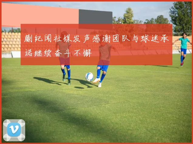 蒯纪闻社媒发声感谢团队与球迷承诺继续奋斗不懈