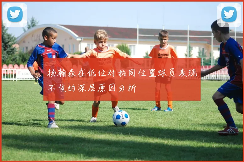 杨瀚森在低位对抗同位置球员表现不佳的深层原因分析