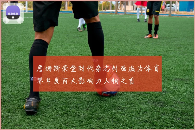 詹姆斯荣登时代杂志封面成为体育界年度百大影响力人物之首