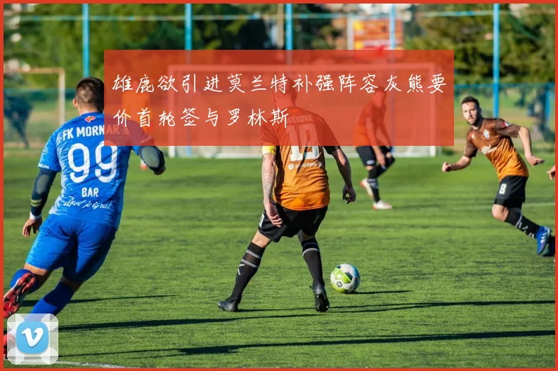 雄鹿欲引进莫兰特补强阵容灰熊要价首轮签与罗林斯