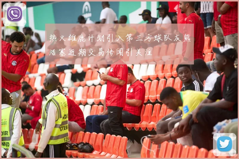 热火雄鹿计划引入第三方球队灰熊活塞近期交易传闻引关注