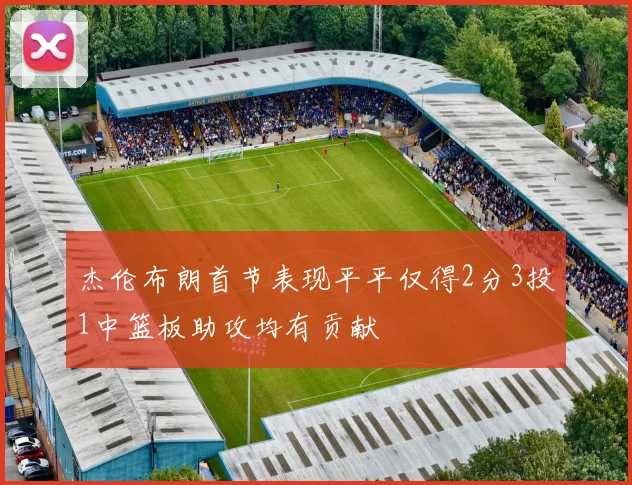 杰伦布朗首节表现平平仅得2分3投1中篮板助攻均有贡献